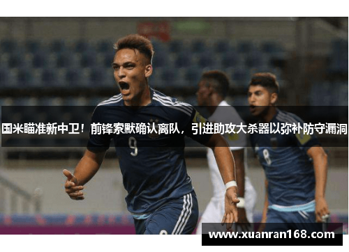 国米瞄准新中卫！前锋索默确认离队，引进助攻大杀器以弥补防守漏洞