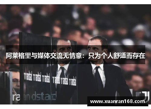 阿莱格里与媒体交流无情意：只为个人舒适而存在